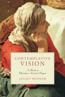 Contemplative Vision: A Guide to Christian Art and Prayer by Benner, Juliet