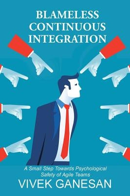 Blameless Continuous Integration: A Small Step Towards Psychological Safety of Agile Teams by Ganesan, Vivek