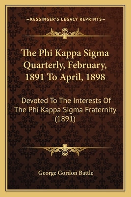 The Phi Kappa Sigma Quarterly, February, 1891 To April, 1898: Devoted To The Interests Of The Phi Kappa Sigma Fraternity (1891) by Battle, George Gordon