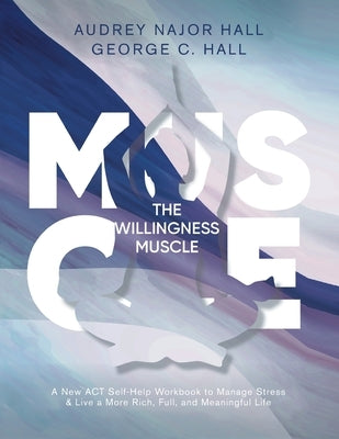 The Willingness Muscle: A New ACT Self-Help Workbook to Manage Stress by Hall, Audrey N.