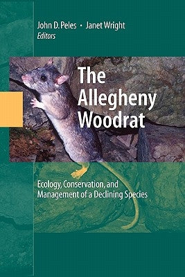 The Allegheny Woodrat: Ecology, Conservation, and Management of a Declining Species by Peles, John