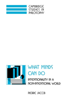 What Minds Can Do: Intentionality in a Non-Intentional World by Jacob, Pierre
