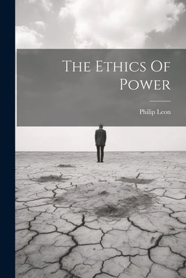 The Ethics Of Power by Leon, Philip