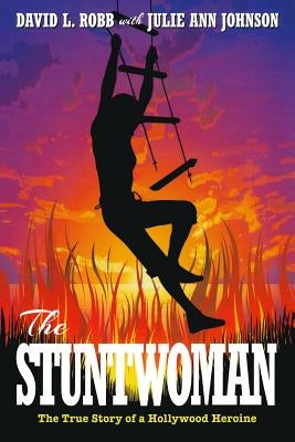 The Stuntwoman: The True Story of a Hollywood Heroine by Robb, David L.
