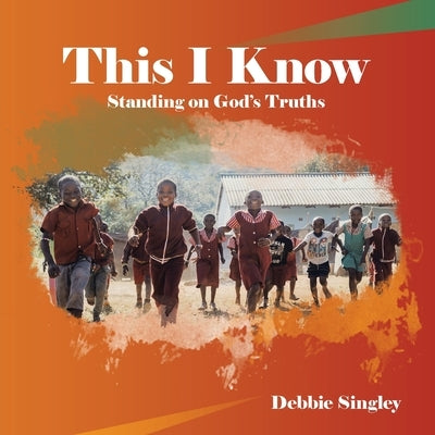 This I Know: Standing on God's Truths by Singley, Debbie