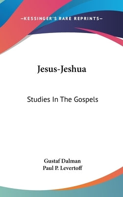 Jesus-Jeshua: Studies In The Gospels by Dalman, Gustaf