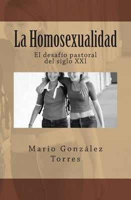 La Homosexualidad: El desafío pastoral del siglo XXI by Torres, Mario Gonzalez