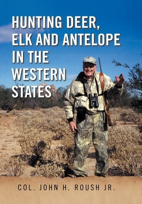 Hunting Deer, Elk and Antelope in the Western States by Roush, Col John H., Jr.