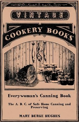 Everywoman's Canning Book - The A. B. C. of Safe Home Canning and Preserving by Hughes, Mary Burke