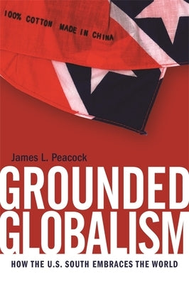Grounded Globalism: How the U.S. South Embraces the World by Peacock, James L.