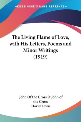 The Living Flame of Love, with His Letters, Poems and Minor Writings (1919) by St John of the Cross, John Of the Cross