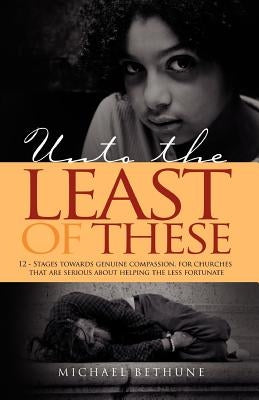 Unto the Least of These: 12 - stages towards genuine compassion, for churches that are serious about helping the less fortunate by Bethune, Michael