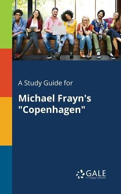 A Study Guide for Michael Frayn's "Copenhagen" by Gale, Cengage Learning