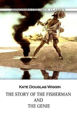 The Story Of The Fisherman And The Genie by Wiggin, Kate Douglas