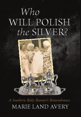 Who Will Polish the Silver?: A Southern Baby Boomer's Remembrance by Avery, Marie Land