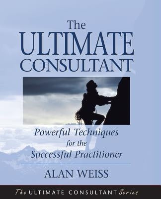 The Ultimate Consultant: Next Step Guide for the Successful Practitioner by Weiss, Alan