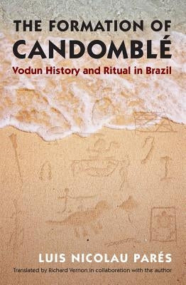 The Formation of Candomblé: Vodun History and Ritual in Brazil by ParÃ©s, Luis Nicolau