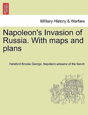 Napoleon's Invasion of Russia. With maps and plans by George, Hereford Brooke