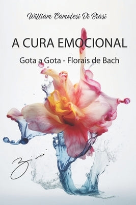A Cura Emocional: Gota a Gota - Florais de Bach by Di Biasi, William Camolesi