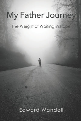 My Father Journey: The Weight of Waiting in Hope by Wandell, Edward