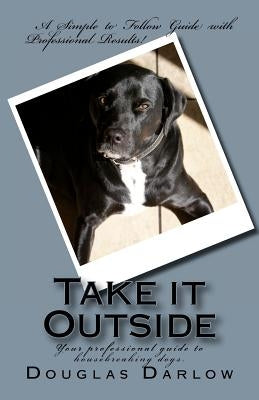Take it Outside: Your professional guide to housebreaking dogs. by Darlow, Douglas