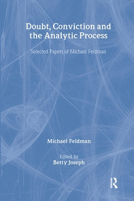 Doubt, Conviction and the Analytic Process: Selected Papers of Michael Feldman by Feldman, Michael