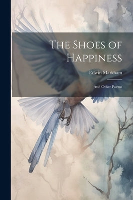 The Shoes of Happiness: And Other Poems by Markham, Edwin