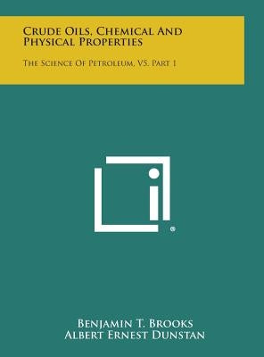 Crude Oils, Chemical and Physical Properties: The Science of Petroleum, V5, Part 1 by Brooks, Benjamin T.
