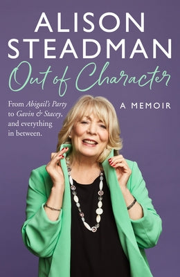 Out of Character: From Abigail's Party to Gavin and Stacey, and Everything in Between by Steadman, Alison