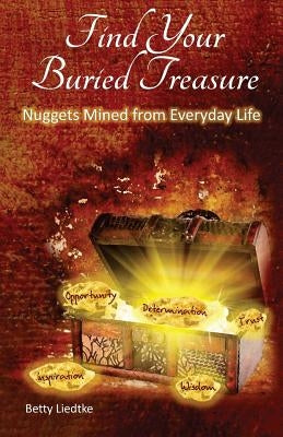 Find Your Buried Treasure: Nuggets Mined from Everyday Life by Liedtke, Betty