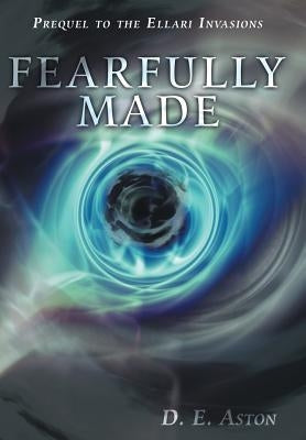 Fearfully Made: Prequel to the Ellari Invasions by Aston, D. E.
