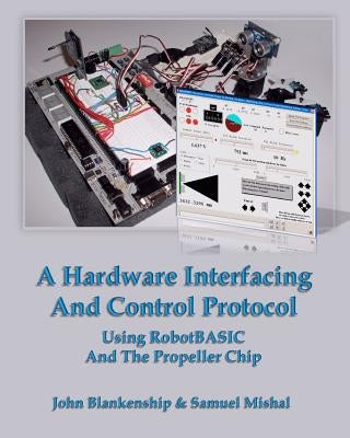 A Hardware Interfacing And Control Protocol: Using RobotBASIC And The Propeller Chip by Mishal, Samuel