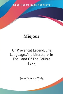 Miejour: Or Provencal Legend, Life, Language, And Literature, In The Land Of The Felibre (1877) by Craig, John Duncan