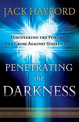 Penetrating the Darkness: Keys to Ignite Faith, Boldness and Breakthrough by Hayford, Jack