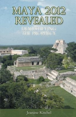 Maya 2012 Revealed: Demystifying the Prophecy by Kitchel, Nicholas