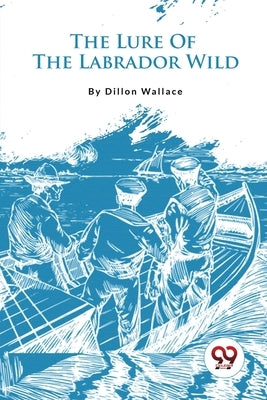 The Lure Of The Labrador Wild by Wallace, Dillon