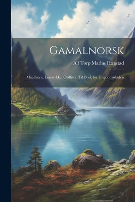 Gamalnorsk: Maallaera, Lesestykke, Ordlista, til Bruk for Ungdomsskulen by HÃ¦gstad, Alf Torp Marius