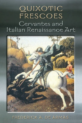 Quixotic Frescoes: Cervantes and Italian Renaissance Art by de Armas, Frederick A.