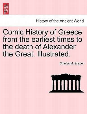 Comic History of Greece from the Earliest Times to the Death of Alexander the Great. Illustrated. by Snyder, Charles M.