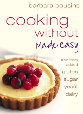 Cooking Without Made Easy: All recipes free from added gluten, sugar, yeast and dairy produce by Cousins, Barbara