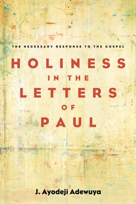 Holiness in the Letters of Paul by Adewuya, J. Ayodeji