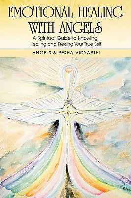 Emotional Healing with Angels: A Spiritual Guide to Knowing, Healing, and Freeing Your True Self by Vidyarthi, Angels &. Rekha