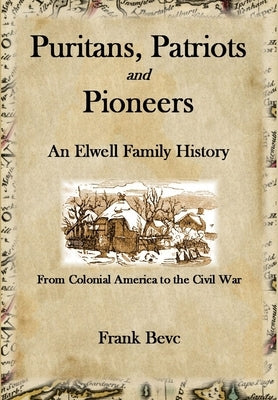 Puritans, Patriots and Pioneers: An Elwell Family History by Bevc, Frank