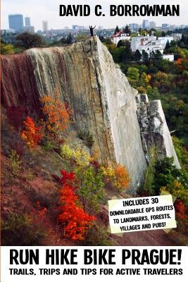 Run Hike Bike Prague!: Trails, trips and tips for active travelers. Plus, 30 downloadable GPS routes to landmarks, villages, forests and pubs by Borrowman, David C.