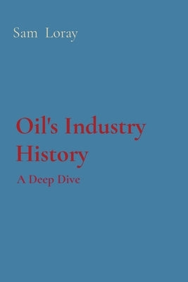 Oil's Industry History: A Deep Dive by Loray, Sam