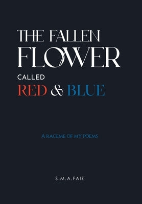 The Fallen Flower Called Red & Blue: A Raceme of My Poems by S. M. a. Faiz