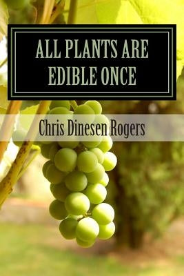 All Plants Are Edible Once: The Stories of Wild Edible and Medicinal Plants by Dinesen Rogers, Chris