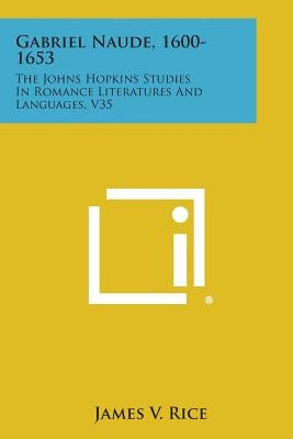 Gabriel Naude, 1600-1653: The Johns Hopkins Studies in Romance Literatures and Languages, V35 by Rice, James V.