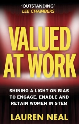 Valued at Work: Shining a Light on Bias to Engage, Enable, and Retain Women in Stem by Neal, Lauren