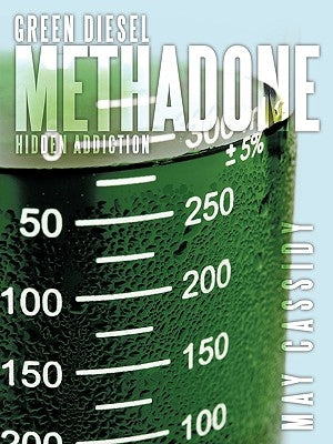 Green Diesel Methadone: Hidden Addiction by Cassidy, May